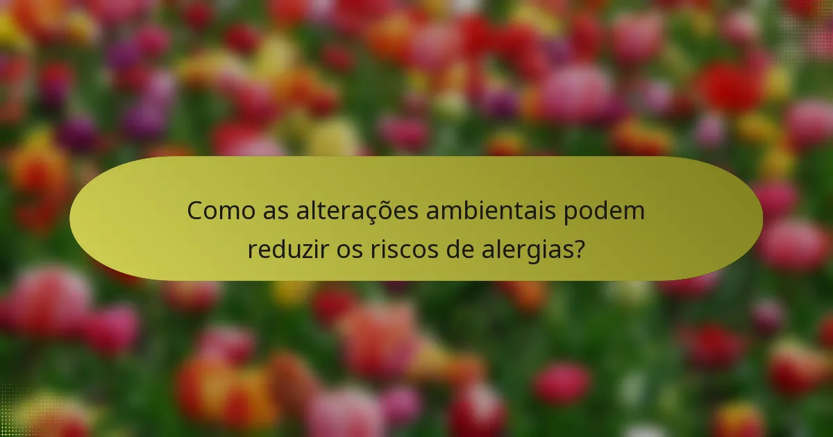 Como as alterações ambientais podem reduzir os riscos de alergias?