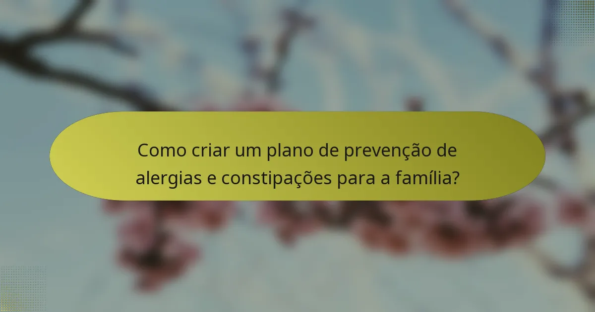 Como criar um plano de prevenção de alergias e constipações para a família?
