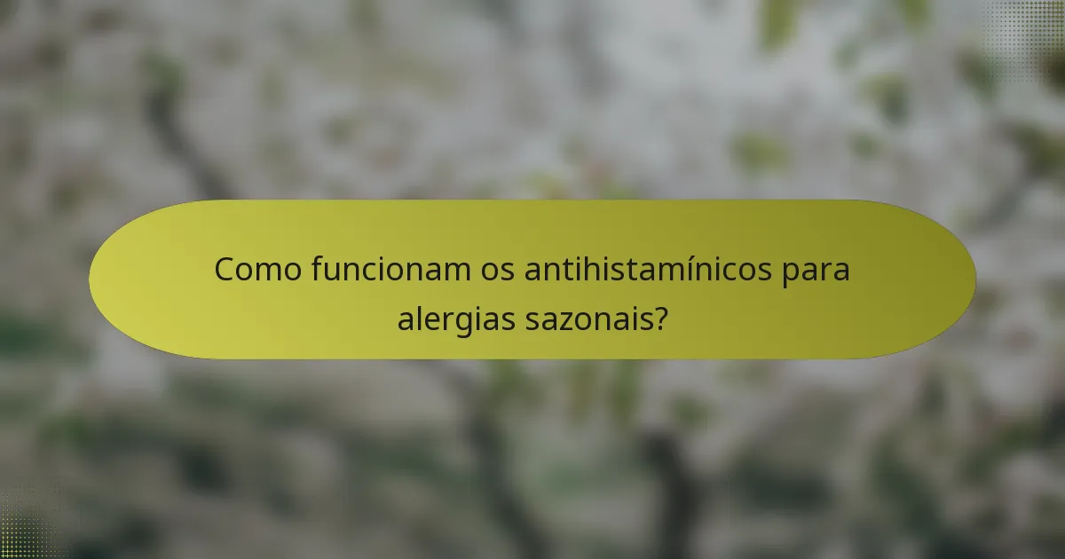 Como funcionam os antihistamínicos para alergias sazonais?