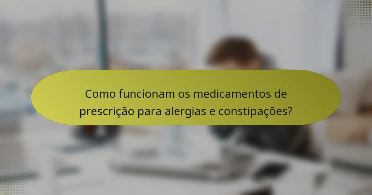 Como funcionam os medicamentos de prescrição para alergias e constipações?