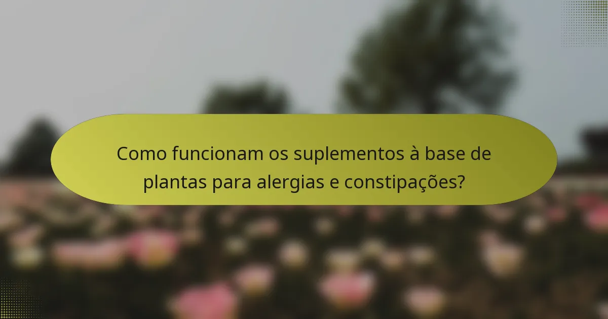 Como funcionam os suplementos à base de plantas para alergias e constipações?
