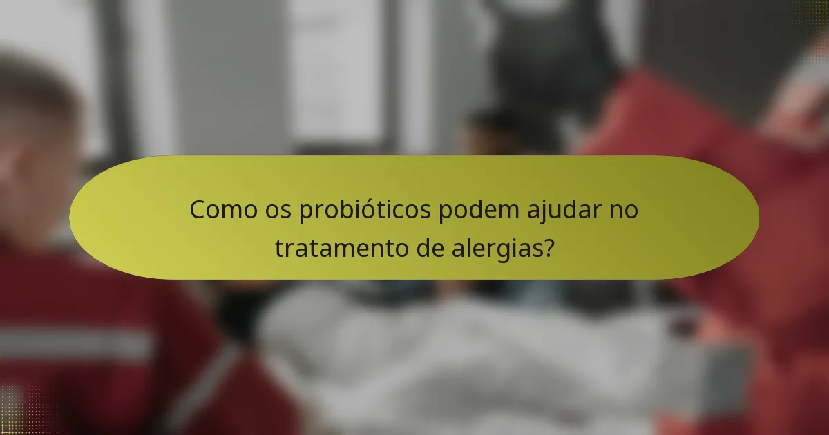 Como os probióticos podem ajudar no tratamento de alergias?