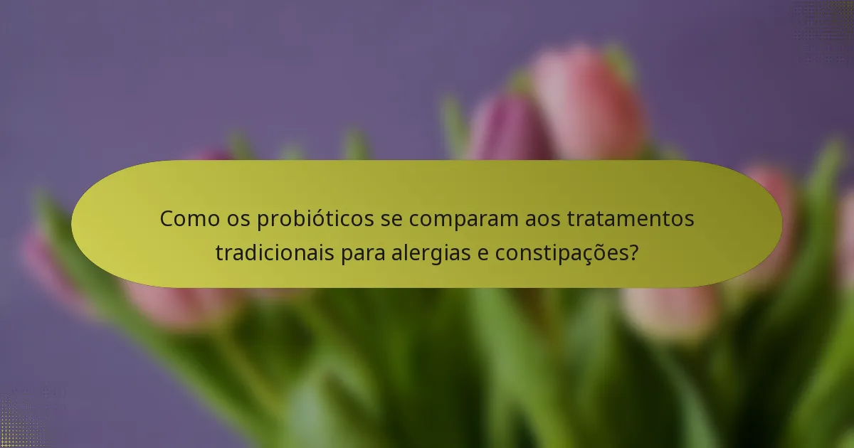 Como os probióticos se comparam aos tratamentos tradicionais para alergias e constipações?
