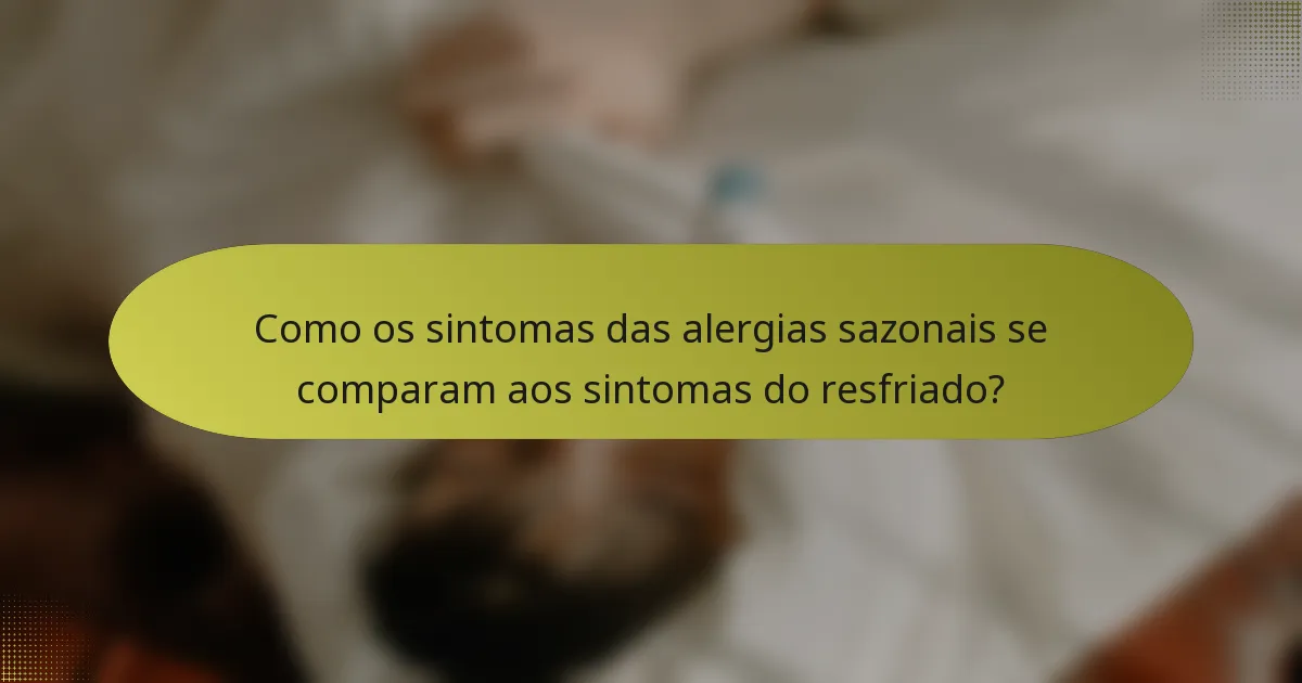 Como os sintomas das alergias sazonais se comparam aos sintomas do resfriado?