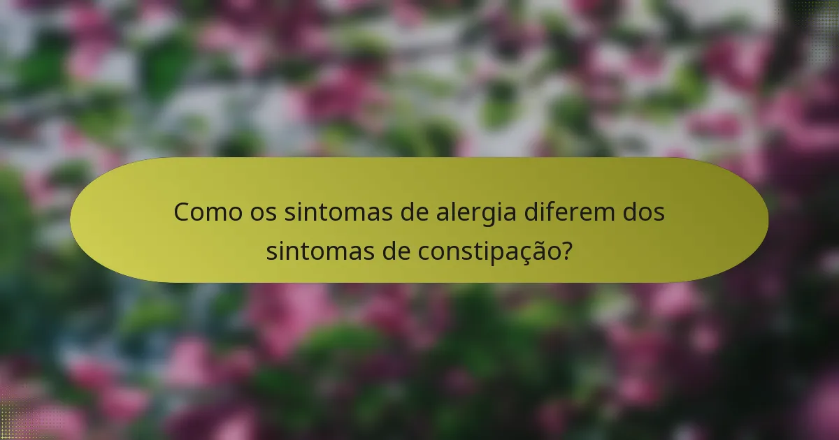 Como os sintomas de alergia diferem dos sintomas de constipação?