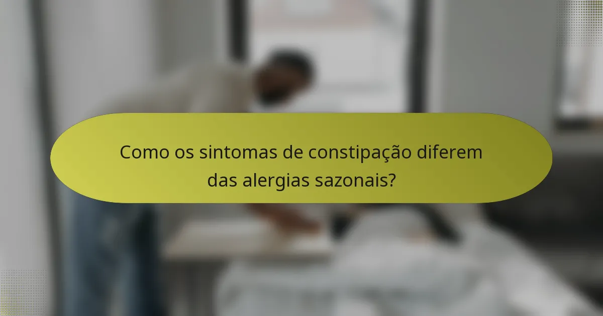 Como os sintomas de constipação diferem das alergias sazonais?