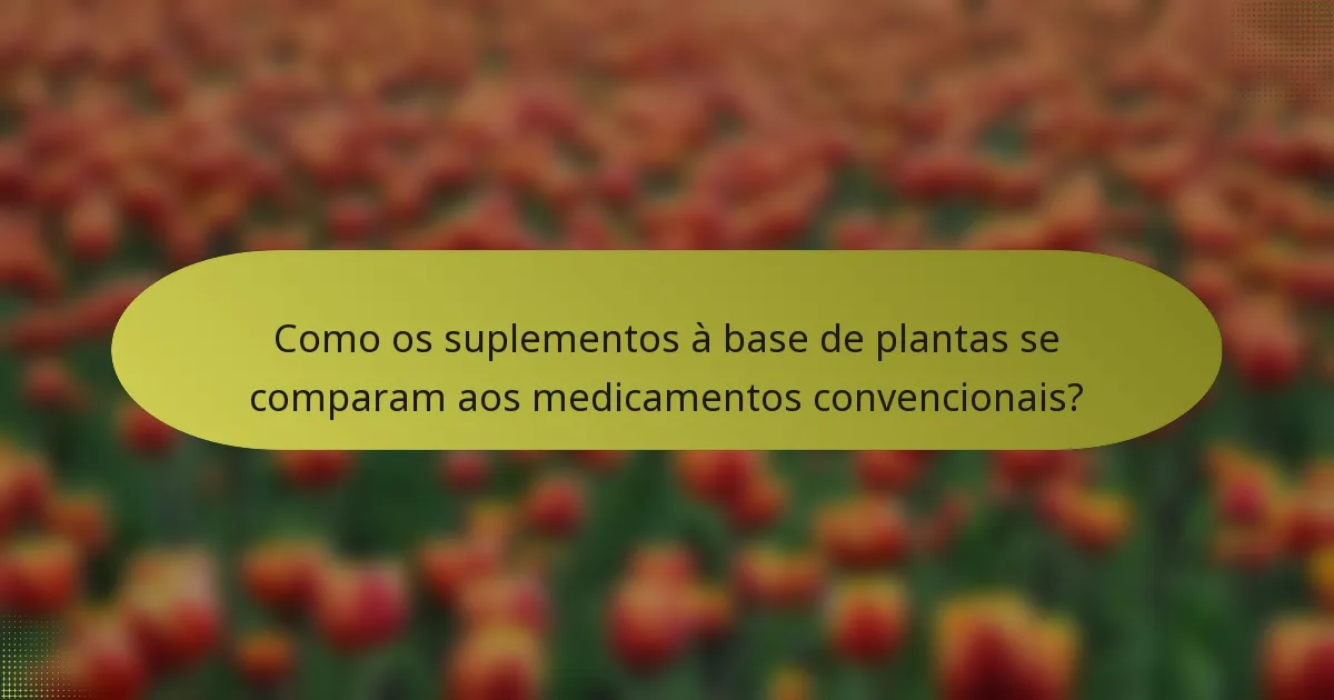 Como os suplementos à base de plantas se comparam aos medicamentos convencionais?