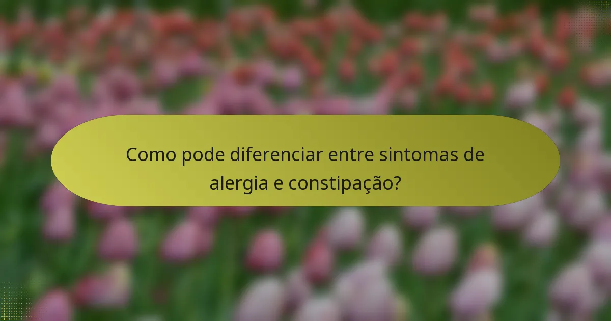 Como pode diferenciar entre sintomas de alergia e constipação?