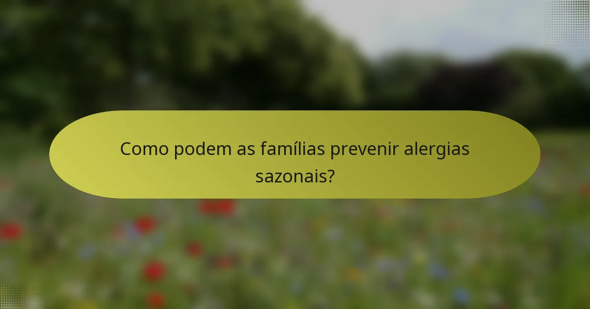 Como podem as famílias prevenir alergias sazonais?