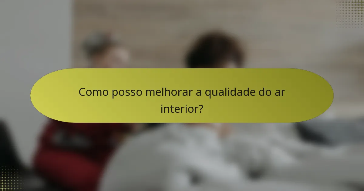 Como posso melhorar a qualidade do ar interior?
