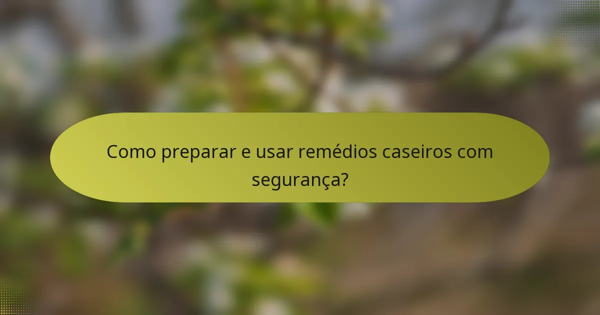Como preparar e usar remédios caseiros com segurança?