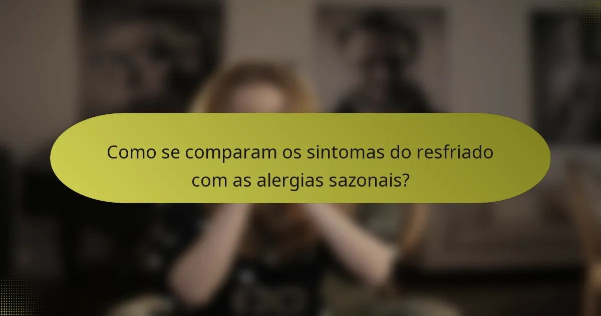 Como se comparam os sintomas do resfriado com as alergias sazonais?