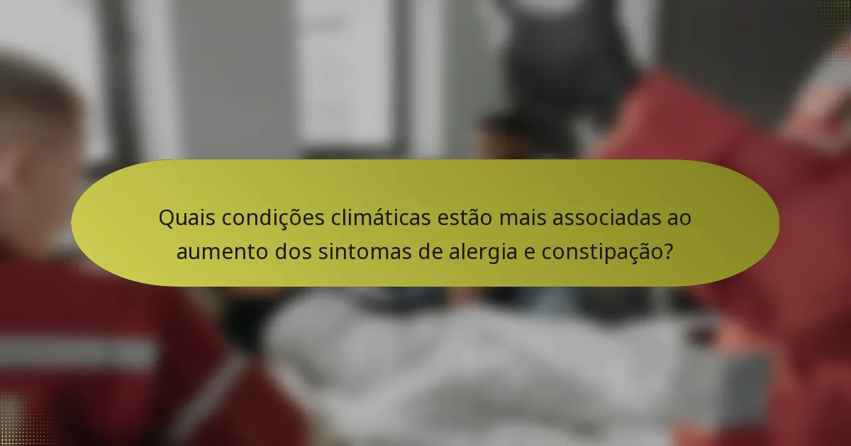 Quais condições climáticas estão mais associadas ao aumento dos sintomas de alergia e constipação?