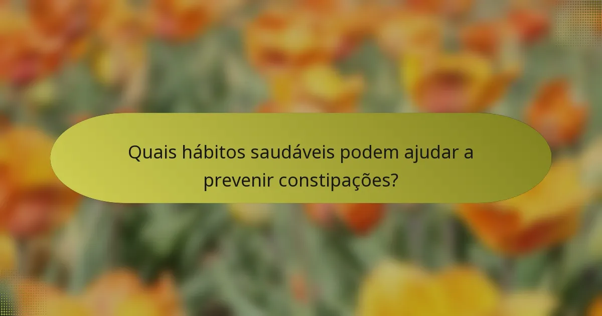 Quais hábitos saudáveis podem ajudar a prevenir constipações?