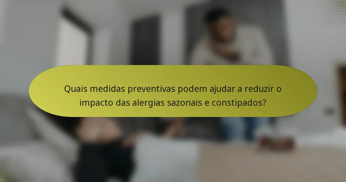 Quais medidas preventivas podem ajudar a reduzir o impacto das alergias sazonais e constipados?