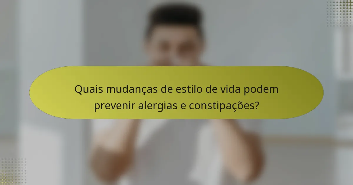 Quais mudanças de estilo de vida podem prevenir alergias e constipações?
