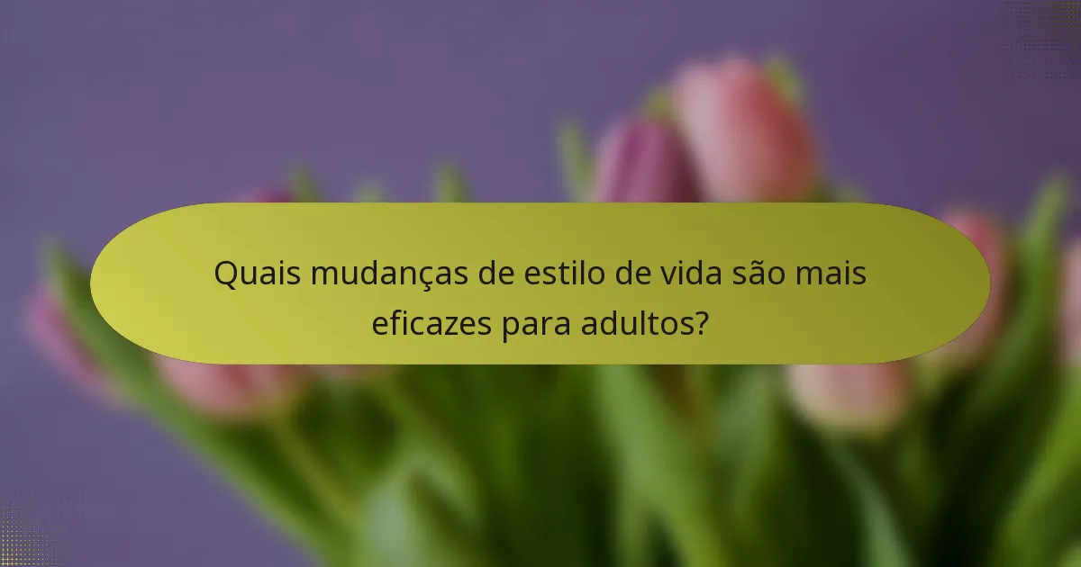 Quais mudanças de estilo de vida são mais eficazes para adultos?