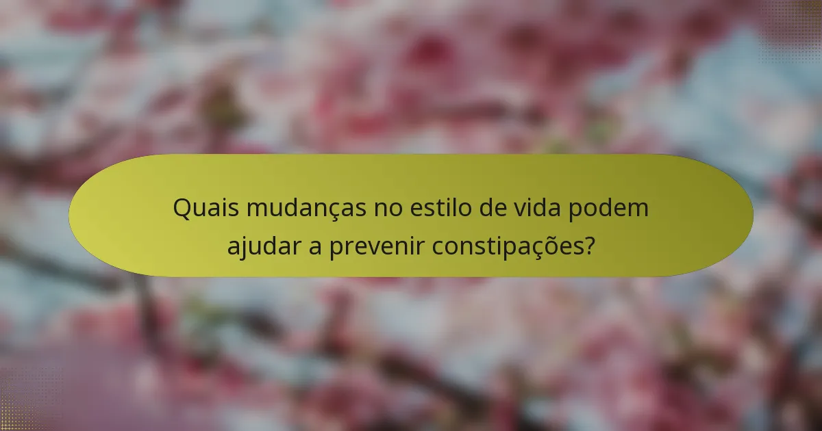 Quais mudanças no estilo de vida podem ajudar a prevenir constipações?