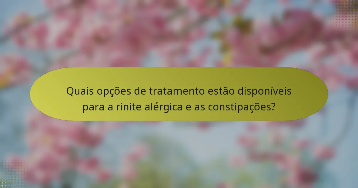 Quais opções de tratamento estão disponíveis para a rinite alérgica e as constipações?