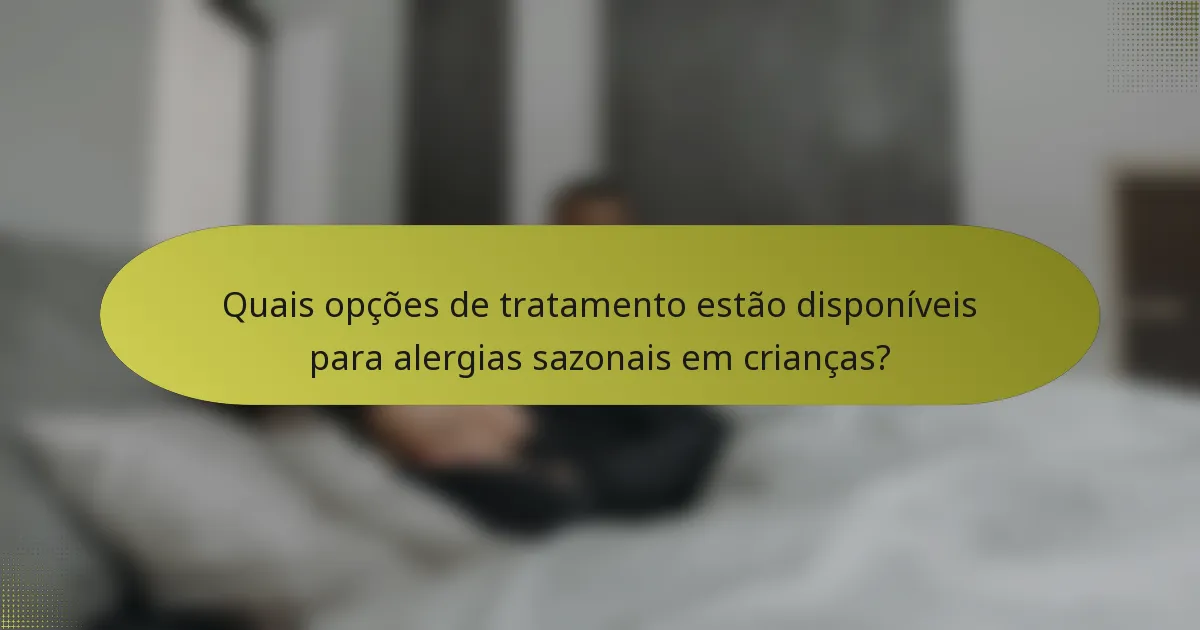 Quais opções de tratamento estão disponíveis para alergias sazonais em crianças?