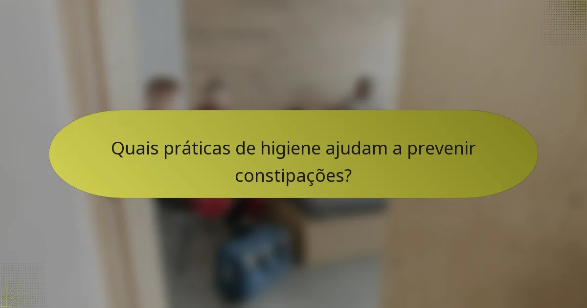 Quais práticas de higiene ajudam a prevenir constipações?