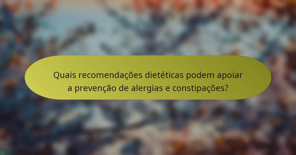 Quais recomendações dietéticas podem apoiar a prevenção de alergias e constipações?
