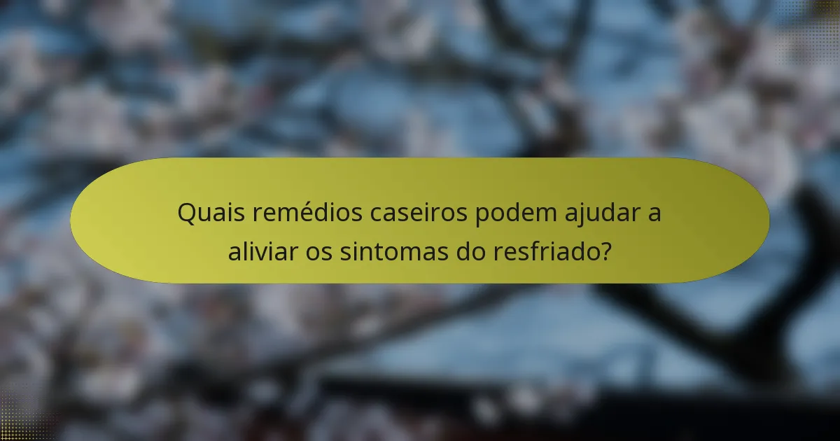 Quais remédios caseiros podem ajudar a aliviar os sintomas do resfriado?