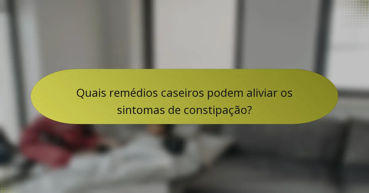 Quais remédios caseiros podem aliviar os sintomas de constipação?