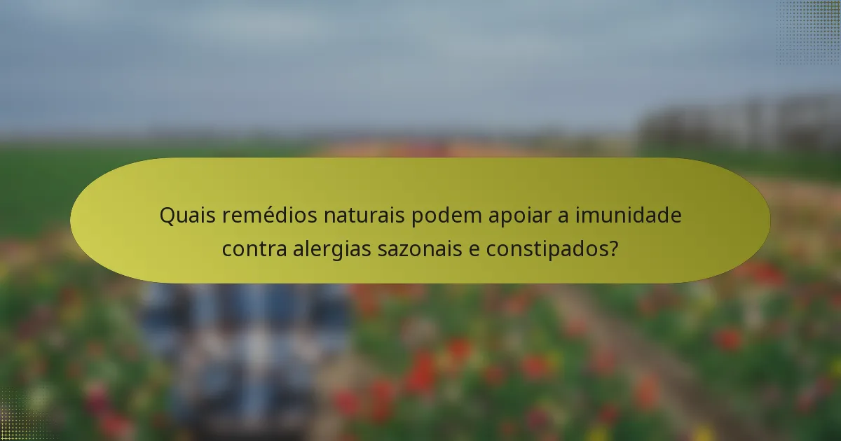 Quais remédios naturais podem apoiar a imunidade contra alergias sazonais e constipados?