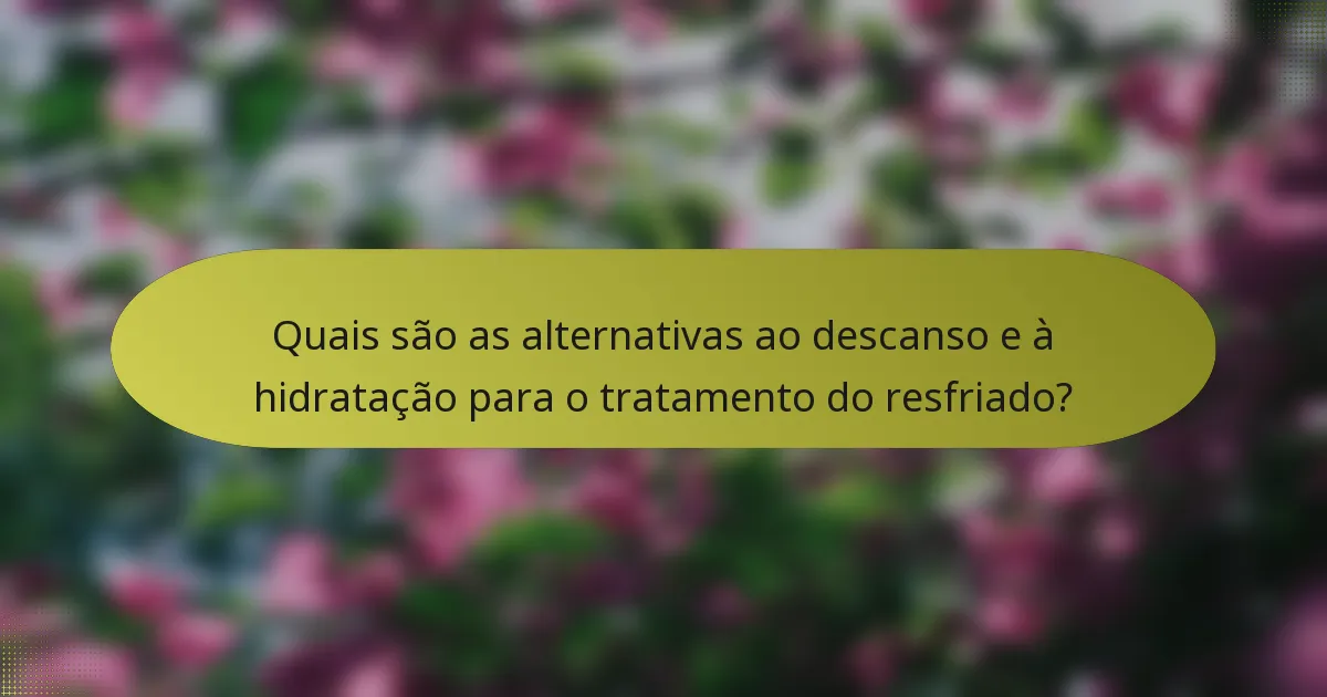 Quais são as alternativas ao descanso e à hidratação para o tratamento do resfriado?