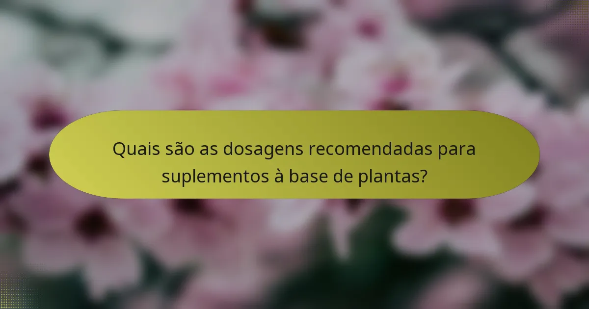Quais são as dosagens recomendadas para suplementos à base de plantas?