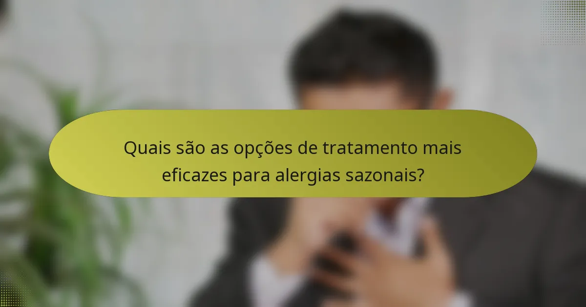 Quais são as opções de tratamento mais eficazes para alergias sazonais?