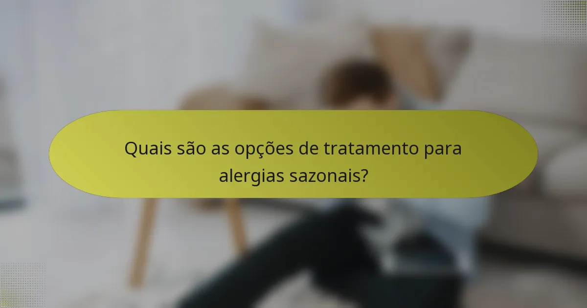 Quais são as opções de tratamento para alergias sazonais?
