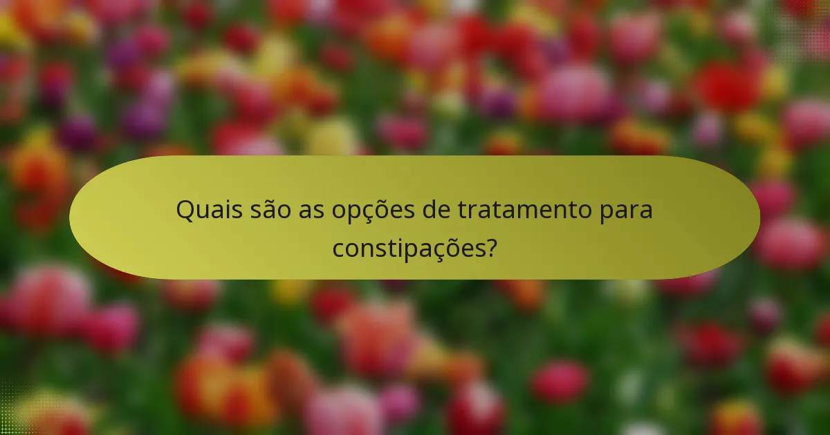 Quais são as opções de tratamento para constipações?