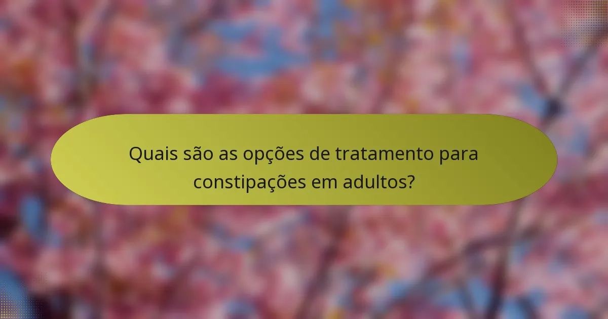 Quais são as opções de tratamento para constipações em adultos?