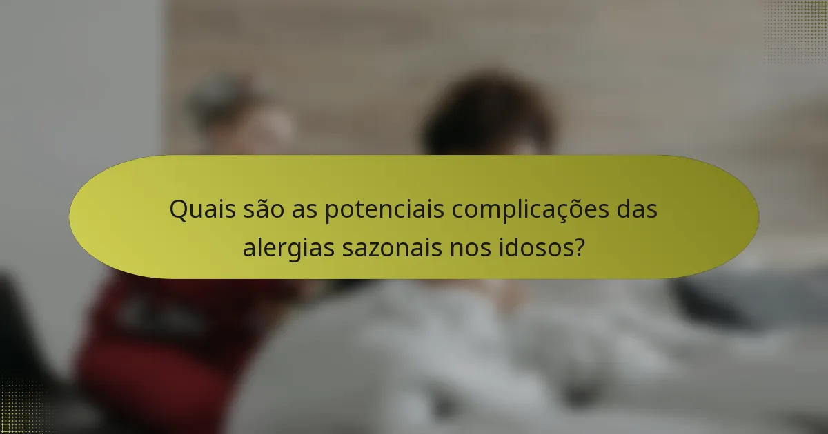 Quais são as potenciais complicações das alergias sazonais nos idosos?