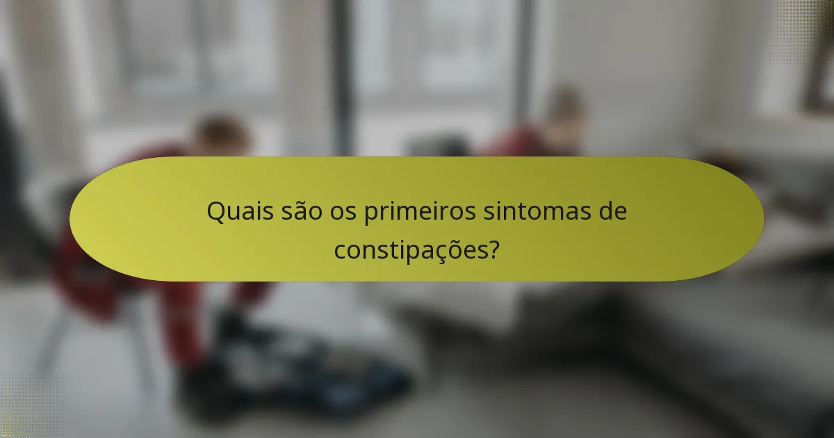 Quais são os primeiros sintomas de constipações?