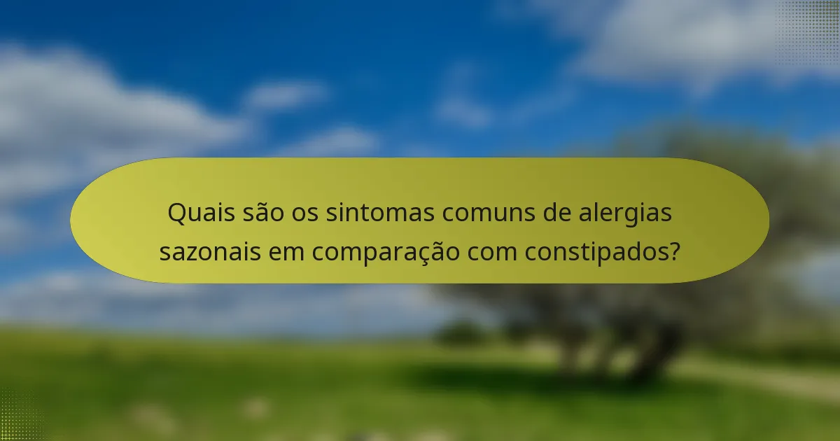 Quais são os sintomas comuns de alergias sazonais em comparação com constipados?