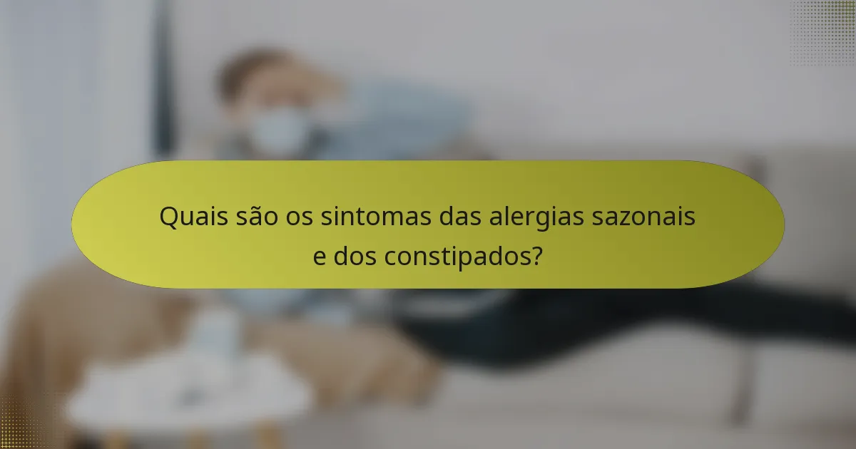 Quais são os sintomas das alergias sazonais e dos constipados?