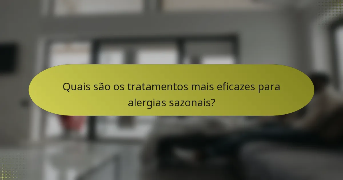 Quais são os tratamentos mais eficazes para alergias sazonais?