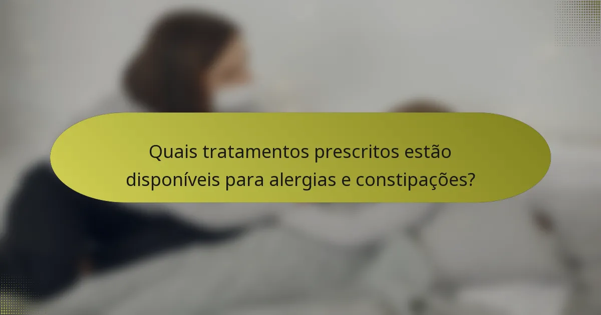 Quais tratamentos prescritos estão disponíveis para alergias e constipações?