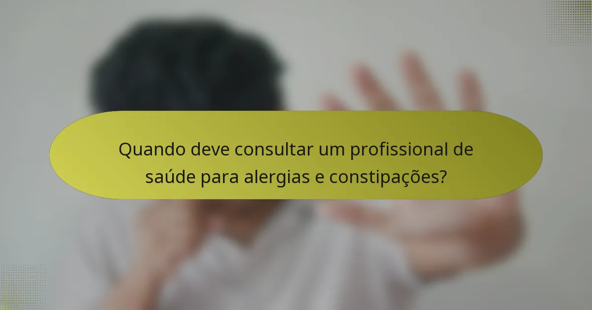 Quando deve consultar um profissional de saúde para alergias e constipações?