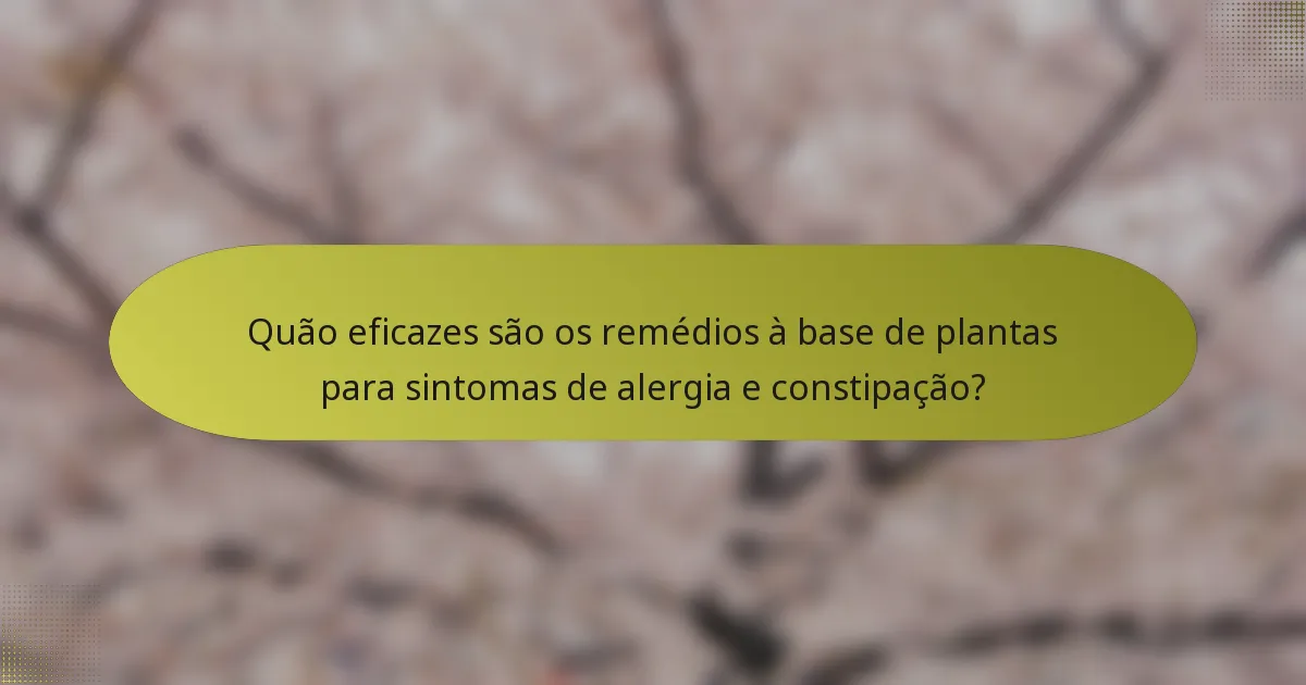 Quão eficazes são os remédios à base de plantas para sintomas de alergia e constipação?
