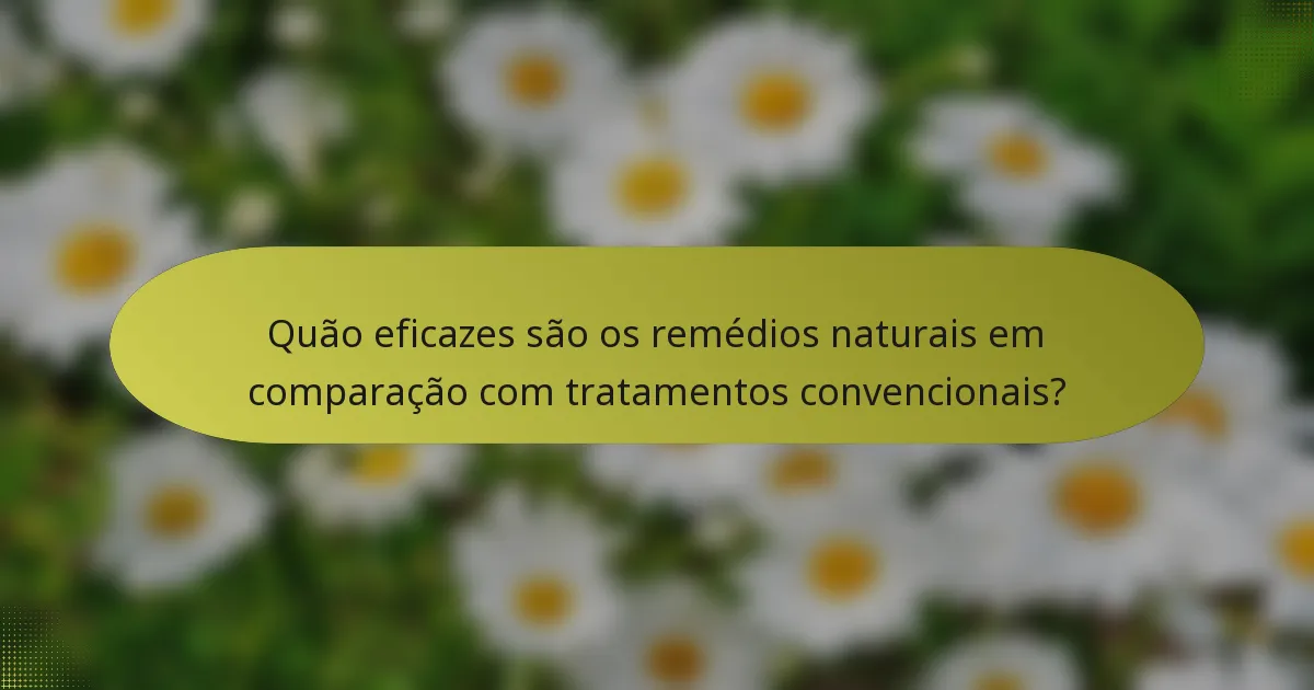 Quão eficazes são os remédios naturais em comparação com tratamentos convencionais?