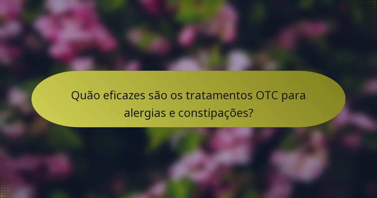 Quão eficazes são os tratamentos OTC para alergias e constipações?