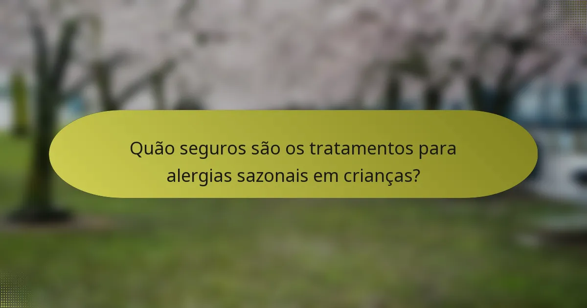 Quão seguros são os tratamentos para alergias sazonais em crianças?