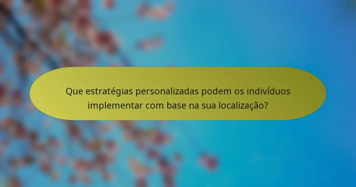 Que estratégias personalizadas podem os indivíduos implementar com base na sua localização?