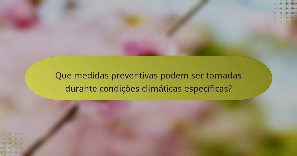 Que medidas preventivas podem ser tomadas durante condições climáticas específicas?